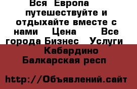 Вся  Европа.....путешествуйте и отдыхайте вместе с нами  › Цена ­ 1 - Все города Бизнес » Услуги   . Кабардино-Балкарская респ.